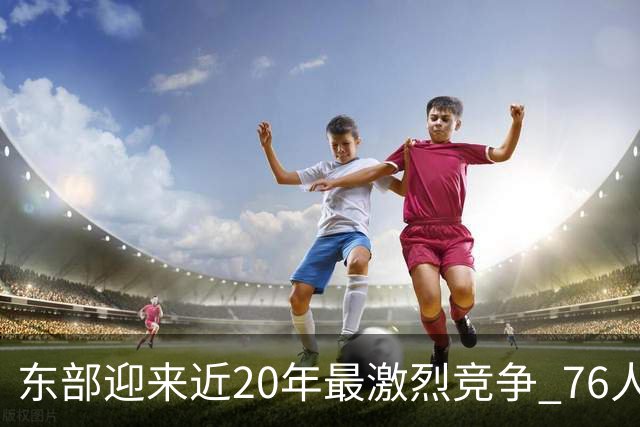 东部迎来近20年最激烈竞争 76人成为争冠大热但仍有多项致命隐患
