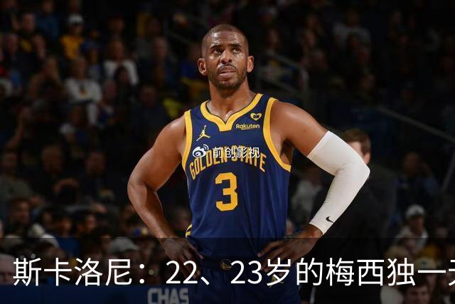 斯卡洛尼：22、23岁的梅西独一无二，真的很想在他更年轻时执教他
